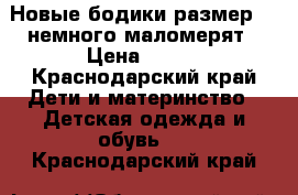 Новые бодики размер 74 немного маломерят › Цена ­ 550 - Краснодарский край Дети и материнство » Детская одежда и обувь   . Краснодарский край